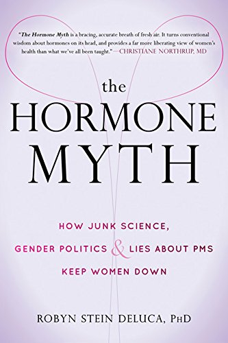 The Hormone Myth How Junk Science Gender Politics And Lies About Pms Keep Women Down 1st Edition Robyn Stein Deluca Phd