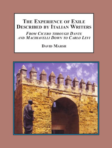 The Experience Of Exile Described By Italian Writers From Cicero Through Dante And Machiavelli Down To Carlo Levi David Marsh