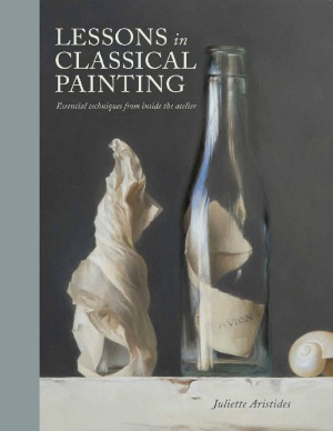 Lessons In Classical Painting Essential Techniques From Inside The Atelier Juliette Aristides