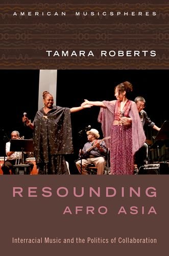 Resounding Afro Asia Interracial Music And The Politics Of Collaboration Tamara Roberts