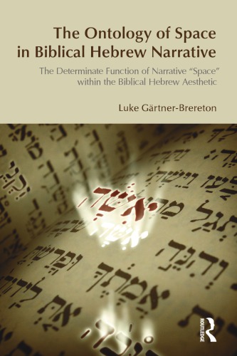 The Ontology Of Space In Biblical Hebrew Narrative The Determinate Function Of Narrative Space Within The Biblical Hebrew Aesthetic Luke Grtnerbrereton