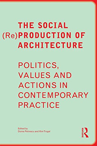 The Social Reproduction Of Architecture Politics Values And Actions In Contemporary Practice Doina Petrescu