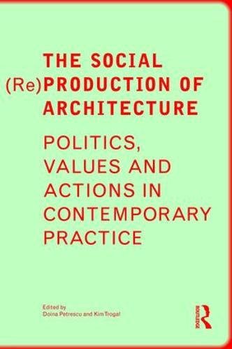 The Social Reproduction Of Architecture Politics Values And Actions In Contemporary Practice Doina Petrescu