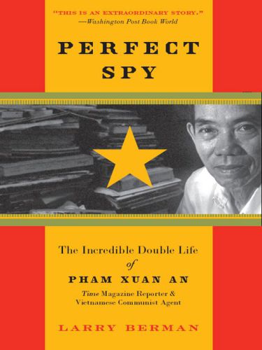 Perfect Spy The Incredible Double Life Of Pham Xuan An Time Magazine Reporter And Vietnamese Communist Agent Larry Berman