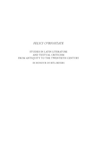 Felici Curiositate Studies In Latin Literature And Textual Criticism From Antiquity To The Twentieth Century In Honour Of Rita Beyers Guy Guldentops
