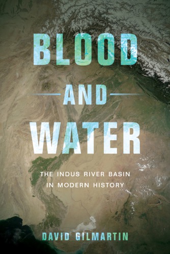 Blood And Water The Indus River Basin In Modern History 2015 David Gilmartin