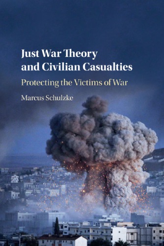 Just War Theory And Civilian Casualties Protecting The Victims Of War Marcus Schulzke
