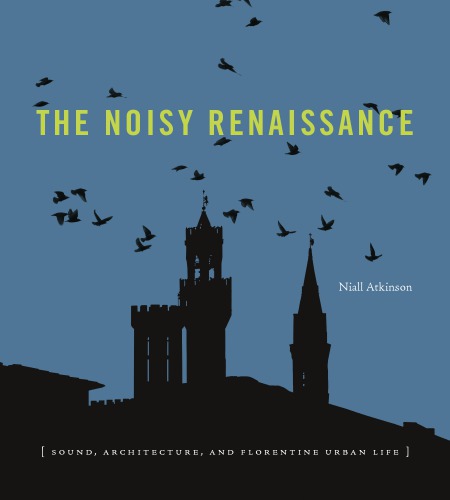 The Noisy Renaissance Sound Architecture And Florentine Urban Life Niall Atkinson