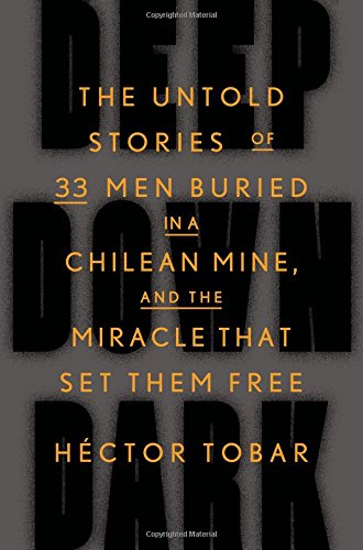 Deep Down Dark The Untold Stories Of 33 Men Buried In A Chilean Mine And The Miracle That Set Them Free 1st Edition Hctor Tobar