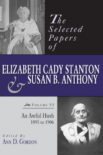 The Selected Papers Of Elizabeth Cady Stanton And Susan B Anthony An Awful Hush 1895 To 1906 Ann D Gordon