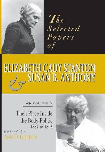 The Selected Papers Of Elizabeth Cady Stanton And Susan B Anthony Their Place Inside The Bodypolitic 1887 To 1895 Ann D Gordon