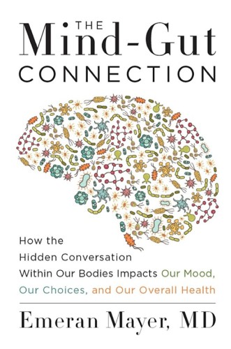 The Mindgut Connection How The Hidden Conversation Within Our Bodies Impacts Our Mood Our Choices And Our Overall Health Emeran Mayer