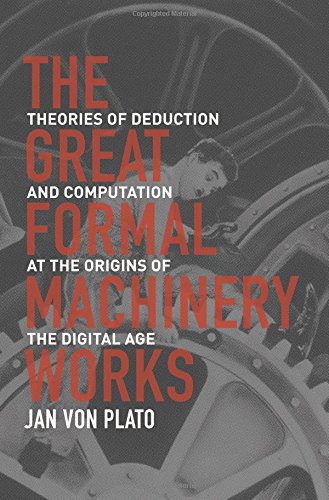 The Great Formal Machinery Works Theories Of Deduction And Computation At The Origins Of The Digital Age Jan Von Plato