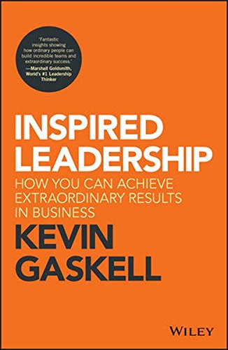 Inspired Leadership How You Can Achieve Extraordinary Results In Business Kevin Gaskell