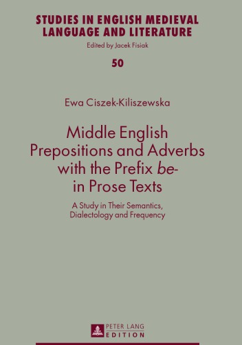 Middle English Prepositions And Adverbs With The Prefix Be In Prose Texts A Study In Their Semantics Dialectology And Frequency New Edition Ewa Ciszekkiliszewska