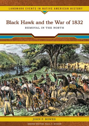 Black Hawk And The War Of 1832 Removal In The North John P Bowes