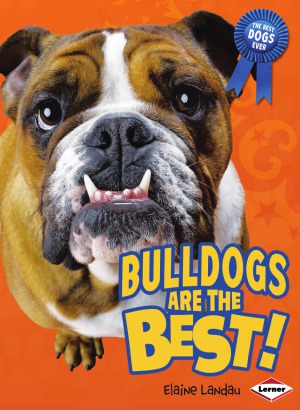 Bulldogs Are The Best The Best Dogs Ever Elaine Landau