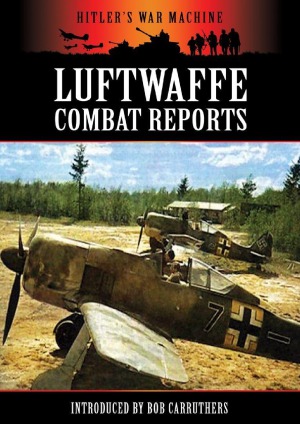 Luftwaffe Combat Reports Hitlers War Machine Bob Carruthers