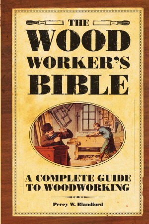 The Woodworkers Bible A Complete Guide To Woodworking Popular Woodworking Percy Blandford