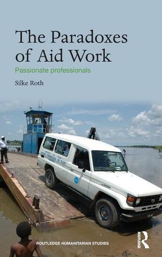The Paradoxes Of Aid Work Passionate Professionals 1st Edition Silke Roth