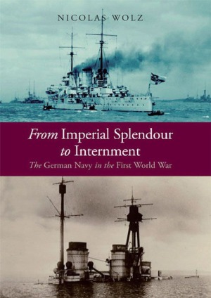 From Imperial Splendour To Internment The German Navy In The First World War Nicolas Wolz