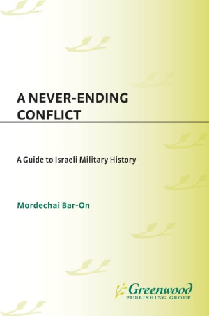 A Neverending Conflict A Guide To Israeli Military History Mordechai Baron