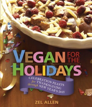 Vegan For The Holidays Celebration Feasts For Thanksgiving Through New Years Day Zel Allen