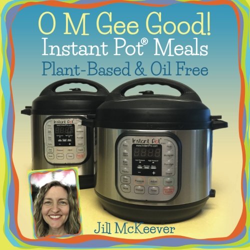 O M Gee Good Instant Pot Meals Plantbased Oilfree Jill Mckeever
