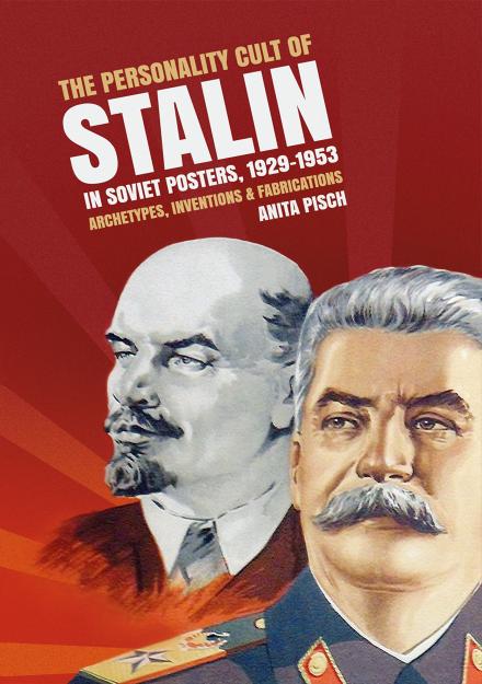 The Personality Cult Of Stalin In Soviet Posters 19291953 Archetypes Inventions Fabrications Anita Pisch