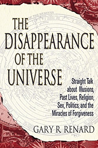 The Disappearance Of The Universe Straight Talk About Illusions Past Lives Religion Sex Politics And The Miracles Of Forgiveness Revised Gary R Renard