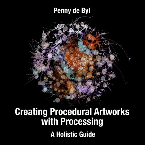 Creating Procedural Artworks With Processing A Holistic Guide 1st Edition Dr Penny De Byl