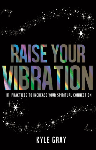 Raise Your Vibration 111 Practices To Increase Your Spiritual Connection Kyle Gray