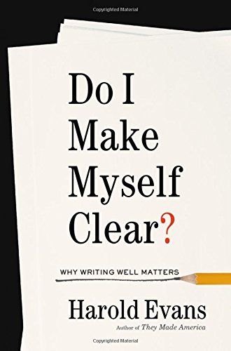 Do I Make Myself Clear Why Writing Well Matters Harold Evans