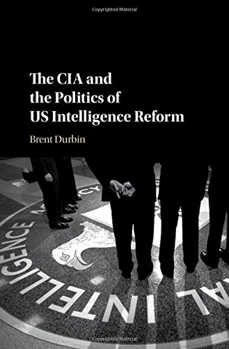 The Cia And The Politics Of Us Intelligence Reform Brent Durbin