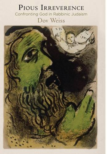 Pious Irreverence Confronting God In Rabbinic Judaism Dov Weiss