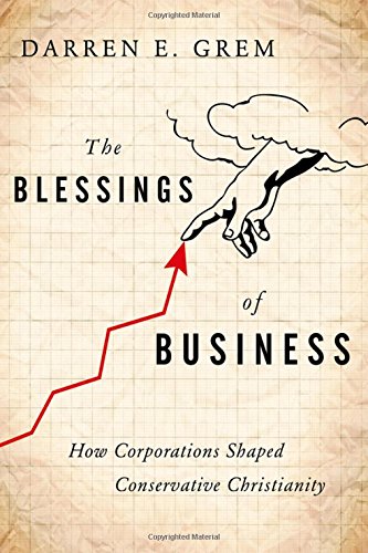 The Blessings Of Business How Corporations Shaped Conservative Christianity Darren E Grem