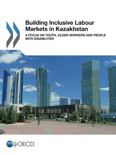 Building Inclusive Labour Markets In Kazakhstan Youth Older Workers And People With Disabilities Volume 2017 Organization For Economic Cooperation And Development