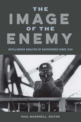 The Image Of The Enemy Intelligence Analysis Of Adversaries Since 1945 Paul Maddrell