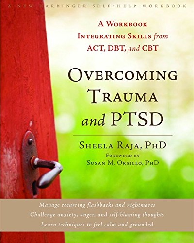 Overcoming Trauma And Ptsd A Workbook Integrating Skills From Act Dbt And Cbt Sheela Raja