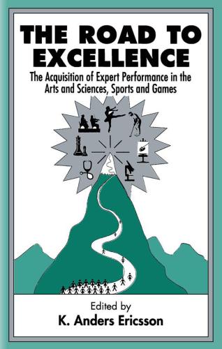 The Road To Excellence The Acquisition Of Expert Performance In The Arts And Sciences Sports And Games K Anders Ericsson