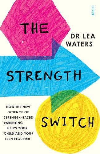 The Strength Switch How The New Science Of Strengthbased Parenting Helps Your Child And Your Teen Flourish Lea Waters