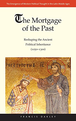 The Mortgage Of The Past Reshaping The Ancient Political Inheritance 10501300 Francis Oakley