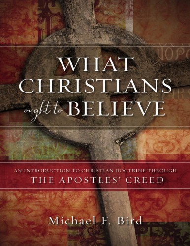 What Christians Ought To Believe Michael F Bird