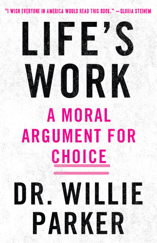 Lifes Work A Moral Argument For Choice Dr Willie Parker