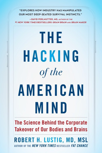 The Hacking Of The American Mind The Science Behind The Corporate Takeover Of Our Bodies And Brains Robert H Lustig