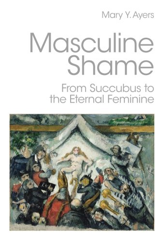 Masculine Shame From Succubus To The Eternal Feminine 1st Edition Mary Y Ayers