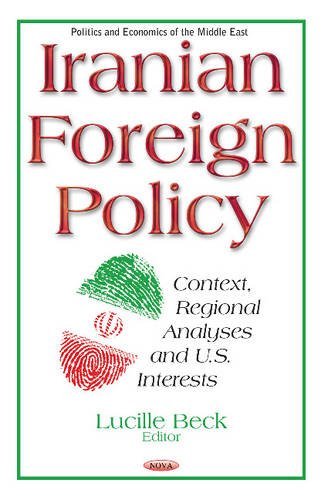 Iranian Foreign Policy Context Regional Analyses And Us Interests Uk Ed Lucille Beck