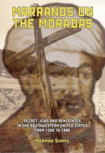 Marranos On The Moradas Secret Jews And Penitentes In The Southwestern United States From 1590 To 1890 Norman Simms