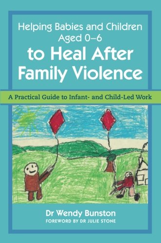 Helping Babies And Children Aged 06 To Heal After Family Violence A Practical Guide To Infant And Childled Work Wendy Bunston