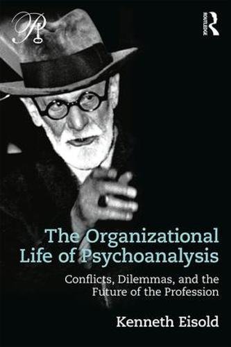 The Organizational Life Of Psychoanalysis Conflicts Dilemmas And The Future Of The Profession 1st Edition Kenneth Eisold